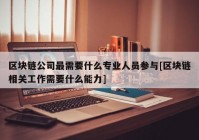 区块链公司最需要什么专业人员参与[区块链相关工作需要什么能力]