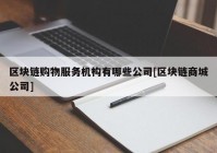 区块链购物服务机构有哪些公司[区块链商城公司]