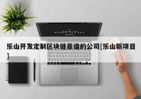 乐山开发定制区块链靠谱的公司[乐山新项目]