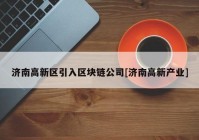 济南高新区引入区块链公司[济南高新产业]