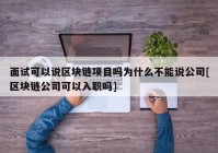 面试可以说区块链项目吗为什么不能说公司[区块链公司可以入职吗]