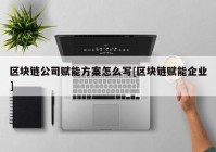 区块链公司赋能方案怎么写[区块链赋能企业]