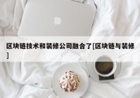 区块链技术和装修公司融合了[区块链与装修]