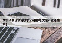 文旅消费区块链技术公司招聘[文旅产业链招商]