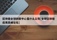 区块链全球创新中心是什么公司[全球区块链应用高峰论坛]