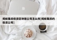 蚂蚁集团投资区块链公司怎么样[蚂蚁集团的投资公司]