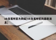 ok交易所官方网站[ok交易所官网最新消息]