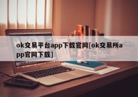 ok交易平台app下载官网[ok交易所app官网下载]