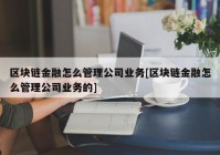 区块链金融怎么管理公司业务[区块链金融怎么管理公司业务的]