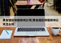 黄金链区块链郑州公司[黄金链区块链郑州公司怎么样]