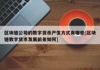 区块链公司的数字货币产生方式有哪些[区块链数字货币发展前景如何]