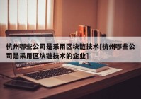 杭州哪些公司是采用区块链技术[杭州哪些公司是采用区块链技术的企业]