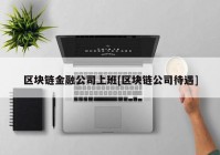 区块链金融公司上班[区块链公司待遇]