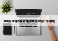 深圳区块链诈骗公司[深圳区块链公司招聘]