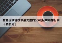 世界区块链技术最先进的公司[区块链排行前十的公司]