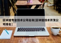 区块链专业技术公司名称[区块链技术开发公司排名]