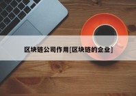 区块链公司作用[区块链的企业]