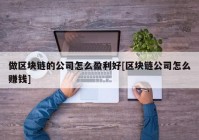 做区块链的公司怎么盈利好[区块链公司怎么赚钱]